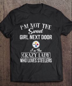 I M Not The Sweet Girl Next Door I M The Crazy Lady Who Loves Steelers