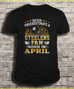 Never Underestimate A Steelers Fan Born In April Tshirts