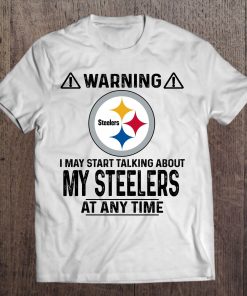 Warning I May Start Talking About My Steelers At Any Time Tshirts