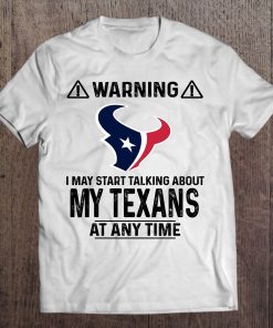 Warning I May Start Talking About My Texans At Any Time Tshirts